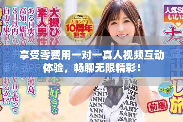 享受零费用一对一真人视频互动体验，畅聊无限精彩！