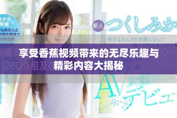 享受香蕉视频带来的无尽乐趣与精彩内容大揭秘