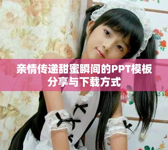 亲情传递甜蜜瞬间的PPT模板分享与下载方式