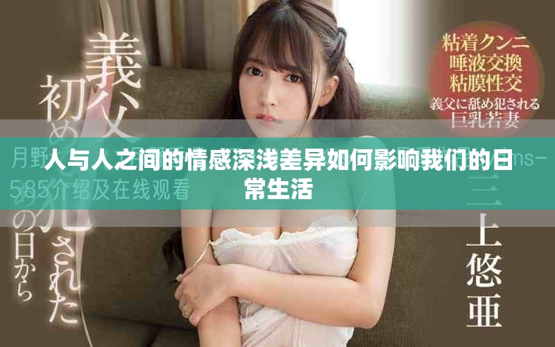 人与人之间的情感深浅差异如何影响我们的日常生活