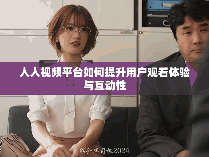 人人视频平台如何提升用户观看体验与互动性
