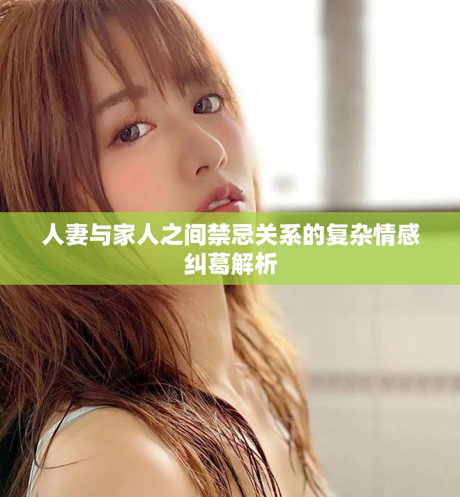 人妻与家人之间禁忌关系的复杂情感纠葛解析