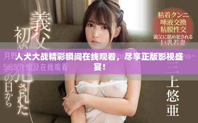 人犬大战精彩瞬间在线观看，尽享正版影视盛宴！