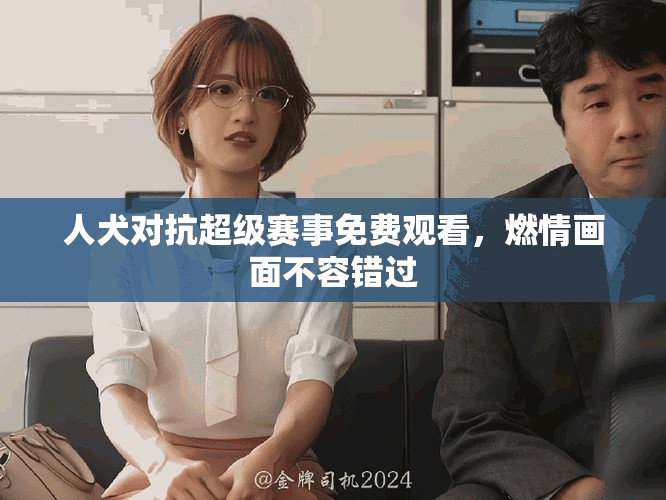 人犬对抗超级赛事免费观看，燃情画面不容错过