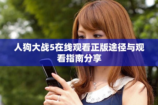 人狗大战5在线观看正版途径与观看指南分享