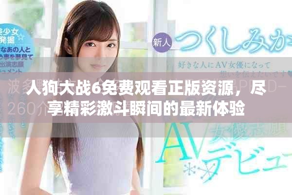 人狗大战6免费观看正版资源，尽享精彩激斗瞬间的最新体验