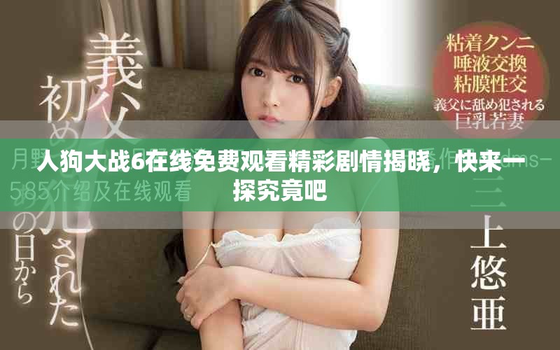 人狗大战6在线免费观看精彩剧情揭晓，快来一探究竟吧