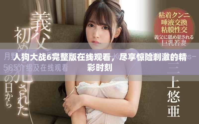 人狗大战6完整版在线观看，尽享惊险刺激的精彩时刻