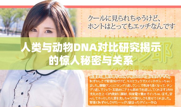 人类与动物DNA对比研究揭示的惊人秘密与关系