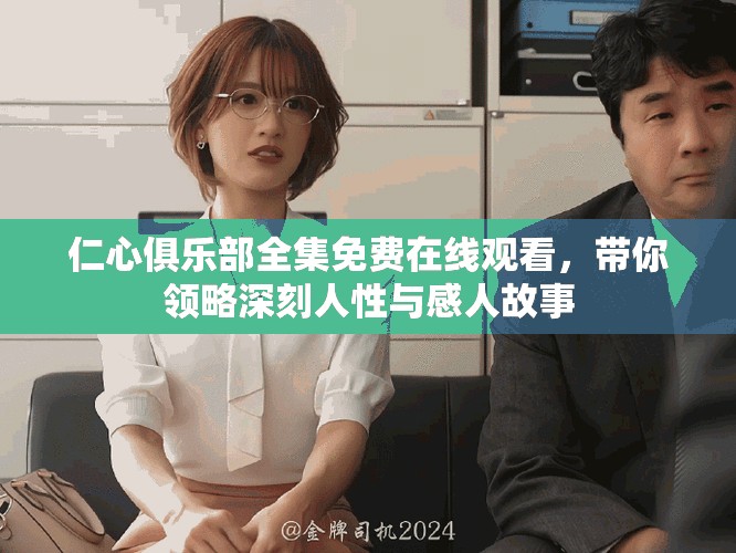 仁心俱乐部全集免费在线观看，带你领略深刻人性与感人故事