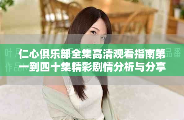 仁心俱乐部全集高清观看指南第一到四十集精彩剧情分析与分享