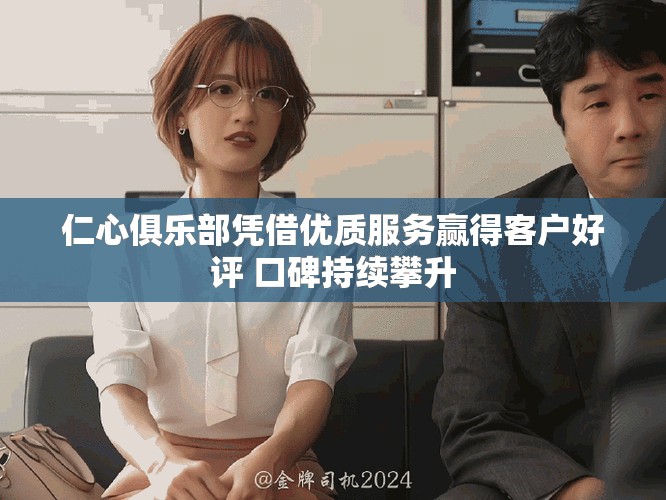仁心俱乐部凭借优质服务赢得客户好评 口碑持续攀升