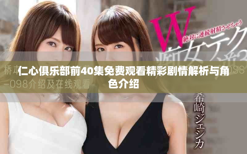 仁心俱乐部前40集免费观看精彩剧情解析与角色介绍