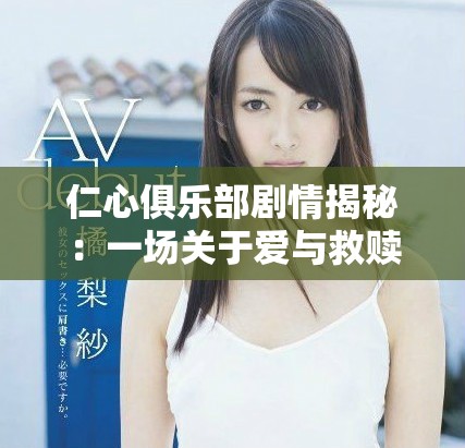 仁心俱乐部剧情揭秘：一场关于爱与救赎的感人故事