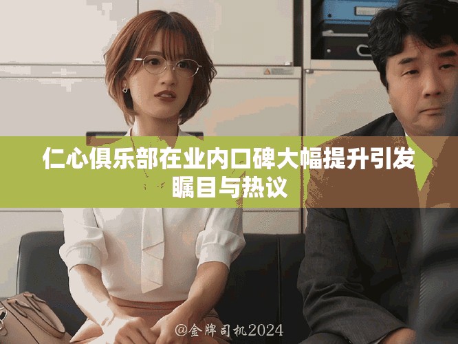 仁心俱乐部在业内口碑大幅提升引发瞩目与热议