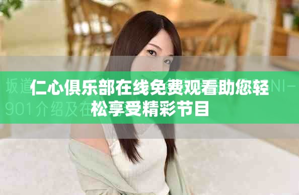 仁心俱乐部在线免费观看助您轻松享受精彩节目