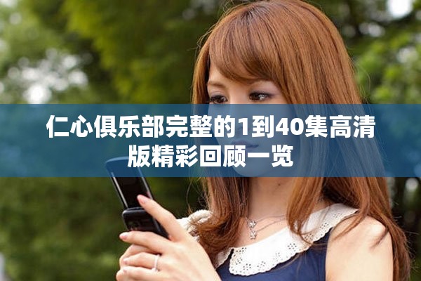 仁心俱乐部完整的1到40集高清版精彩回顾一览