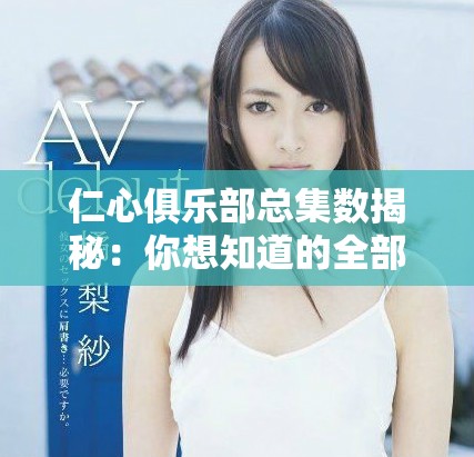 仁心俱乐部总集数揭秘：你想知道的全部信息都在这里