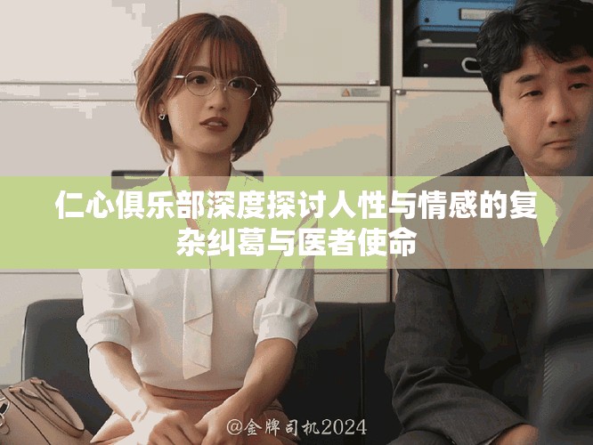 仁心俱乐部深度探讨人性与情感的复杂纠葛与医者使命
