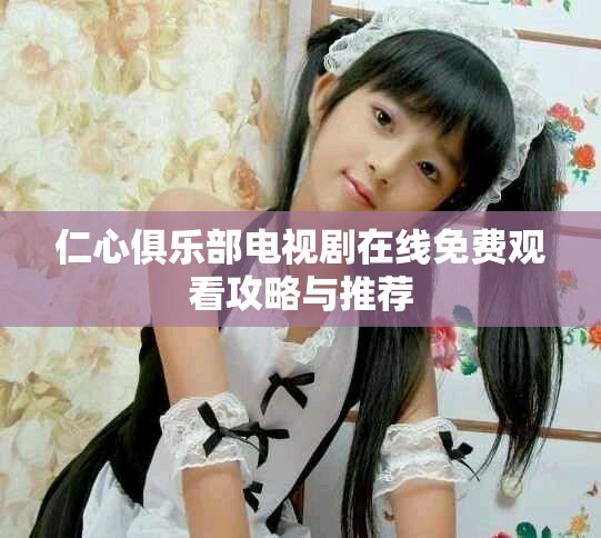 仁心俱乐部电视剧在线免费观看攻略与推荐