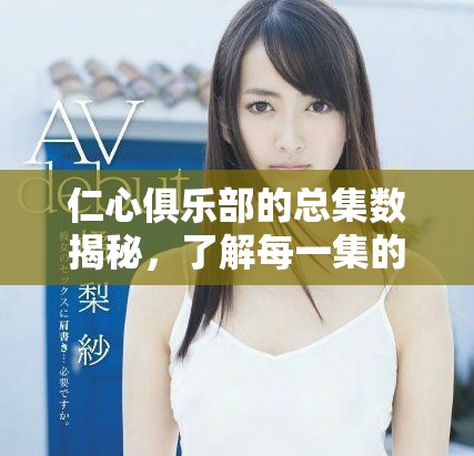 仁心俱乐部的总集数揭秘，了解每一集的精彩内容和故事发展