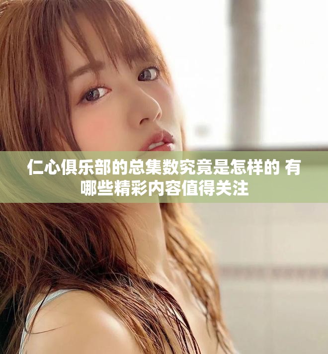 仁心俱乐部的总集数究竟是怎样的 有哪些精彩内容值得关注