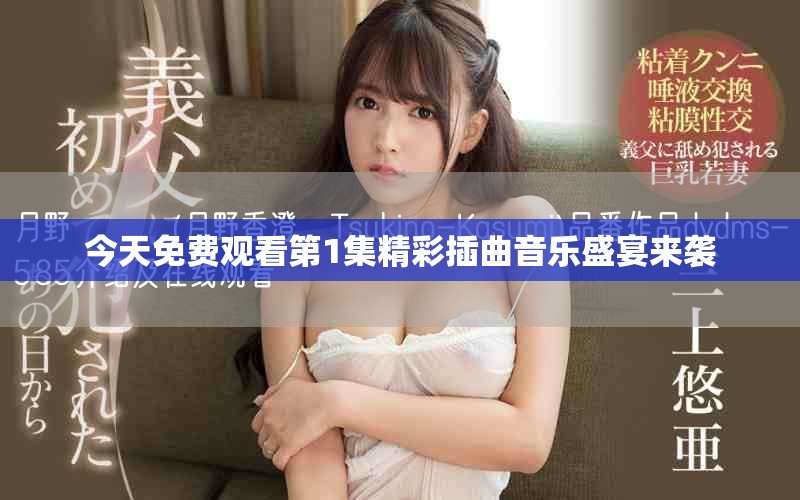 今天免费观看第1集精彩插曲音乐盛宴来袭