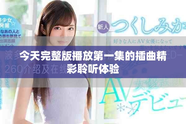 今天完整版播放第一集的插曲精彩聆听体验