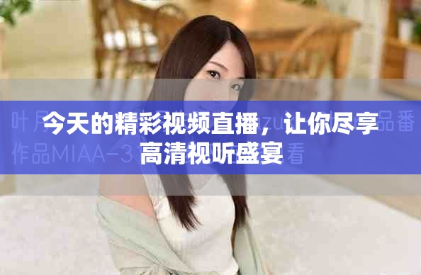 今天的精彩视频直播，让你尽享高清视听盛宴
