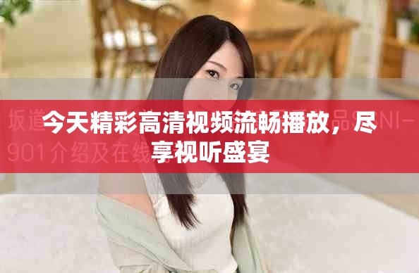 今天精彩高清视频流畅播放，尽享视听盛宴