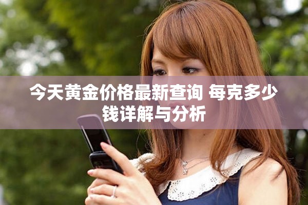 今天黄金价格最新查询 每克多少钱详解与分析