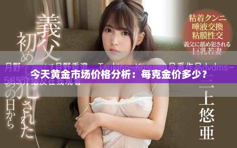 今天黄金市场价格分析：每克金价多少？
