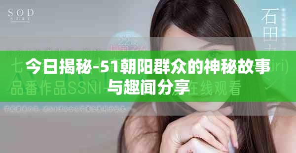 今日揭秘-51朝阳群众的神秘故事与趣闻分享
