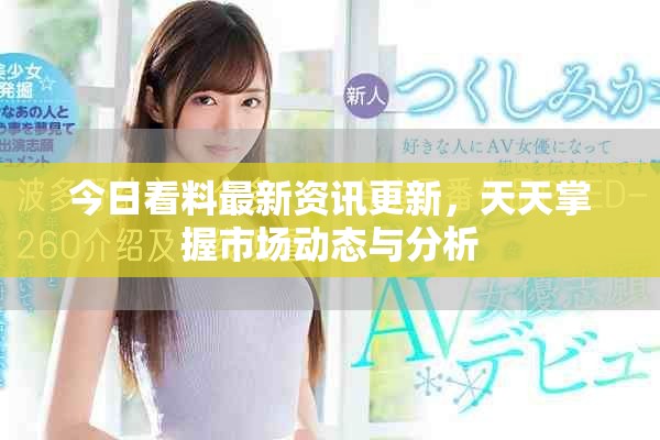 今日看料最新资讯更新，天天掌握市场动态与分析