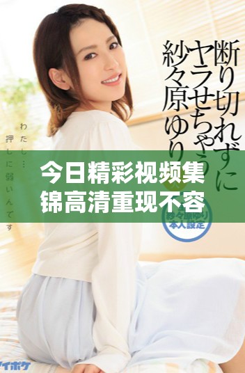 今日精彩视频集锦高清重现不容错过的瞬间