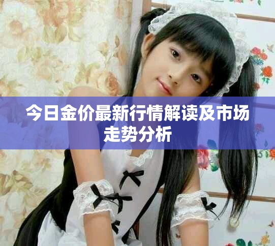 今日金价最新行情解读及市场走势分析