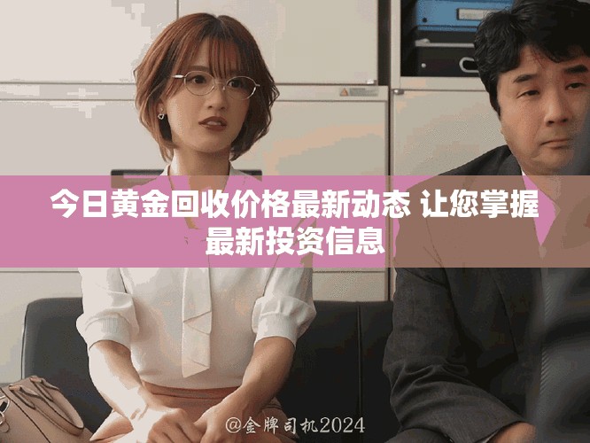 今日黄金回收价格最新动态 让您掌握最新投资信息