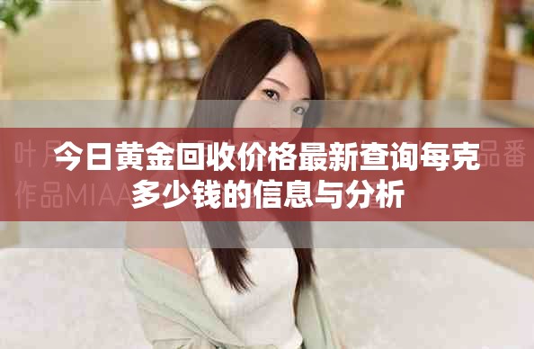 今日黄金回收价格最新查询每克多少钱的信息与分析