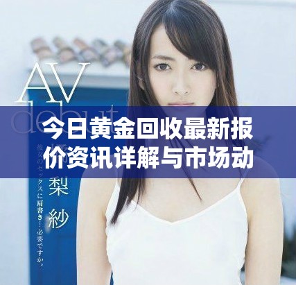 今日黄金回收最新报价资讯详解与市场动向分析