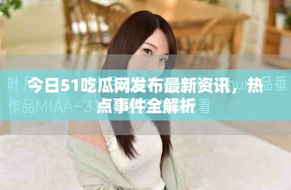 今日51吃瓜网发布最新资讯，热点事件全解析