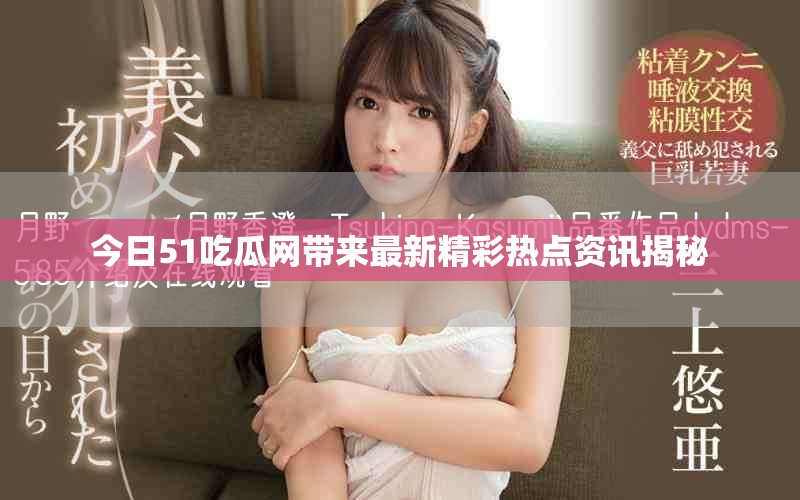 今日51吃瓜网带来最新精彩热点资讯揭秘