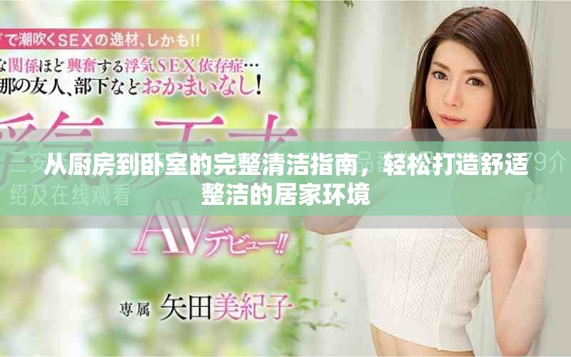 从厨房到卧室的完整清洁指南，轻松打造舒适整洁的居家环境