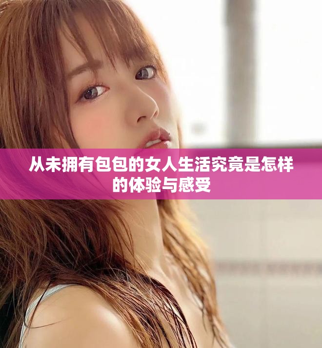 从未拥有包包的女人生活究竟是怎样的体验与感受