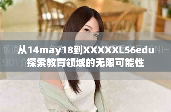 从14may18到XXXXXL56edu探索教育领域的无限可能性