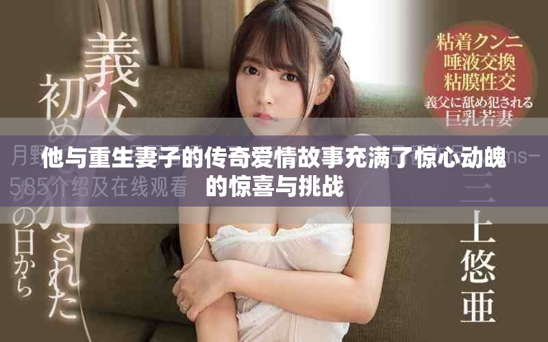 他与重生妻子的传奇爱情故事充满了惊心动魄的惊喜与挑战