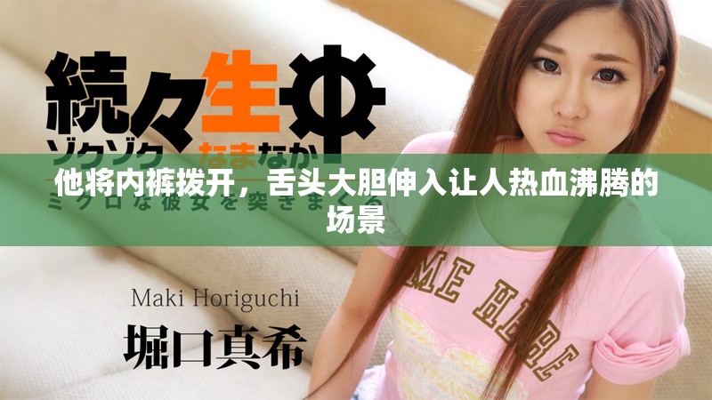 他将内裤拨开，舌头大胆伸入让人热血沸腾的场景