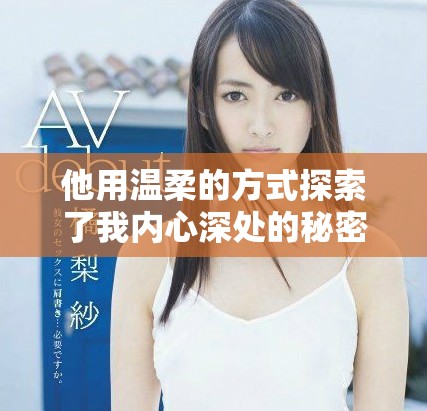 他用温柔的方式探索了我内心深处的秘密与渴望