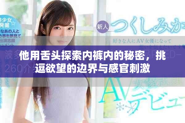 他用舌头探索内裤内的秘密，挑逗欲望的边界与感官刺激