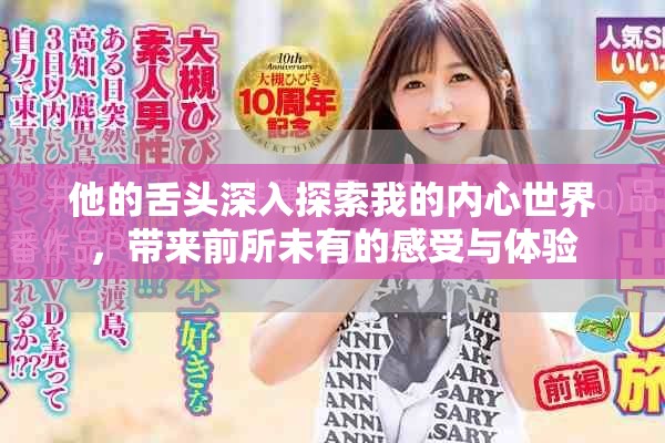 他的舌头深入探索我的内心世界，带来前所未有的感受与体验