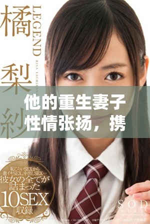 他的重生妻子性情张扬，携手共闯人生新篇章